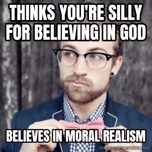 Scumbag Analytic Philosopher meme: tHINKS YOU'RE SILLY FOR BELIEVING IN gOD / bELIEVES IN MORAL REALISM