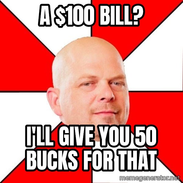 Pawn Stars meme: A $100 Bill? / i'll give you 50 bucks for that