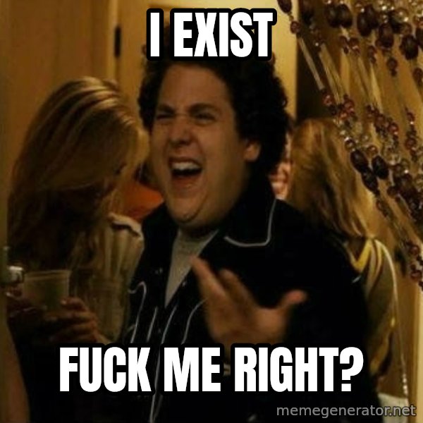 Fuck me right meme: I EXIST / FUCK ME RIGHT?