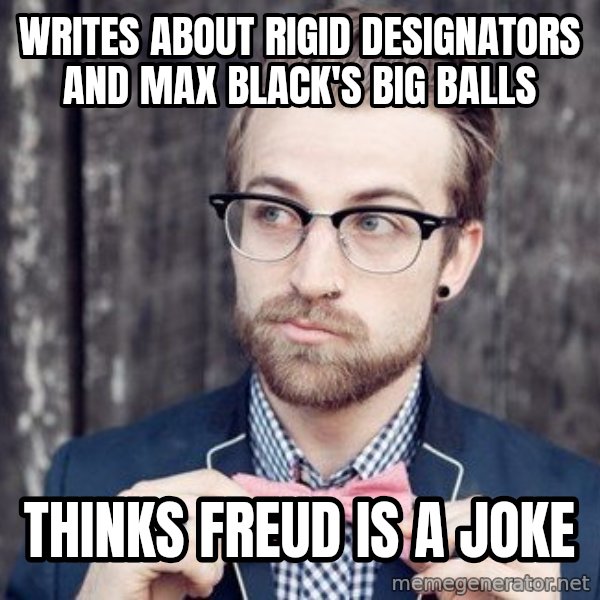 Scumbag Analytic Philosopher meme: Writes about rigid designators and max black's big balls / thinks freud is a joke