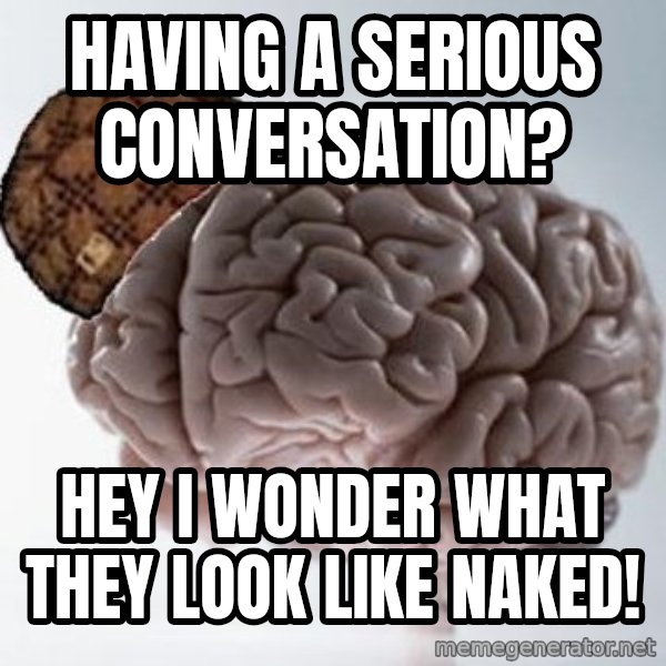 Scumbag Brain meme: Having a serious conversation? / Hey i wonder what they look like naked!