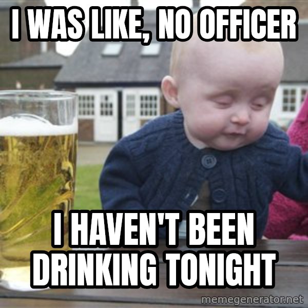 drunk baby 1 meme: I WAS LIKE, NO OFFICER / I HAVEN'T BEEN DRINKING TONIGHT