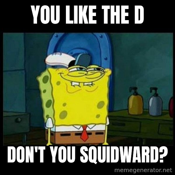 Don't you, Squidward? meme: You like the D / DON'T you squidward?