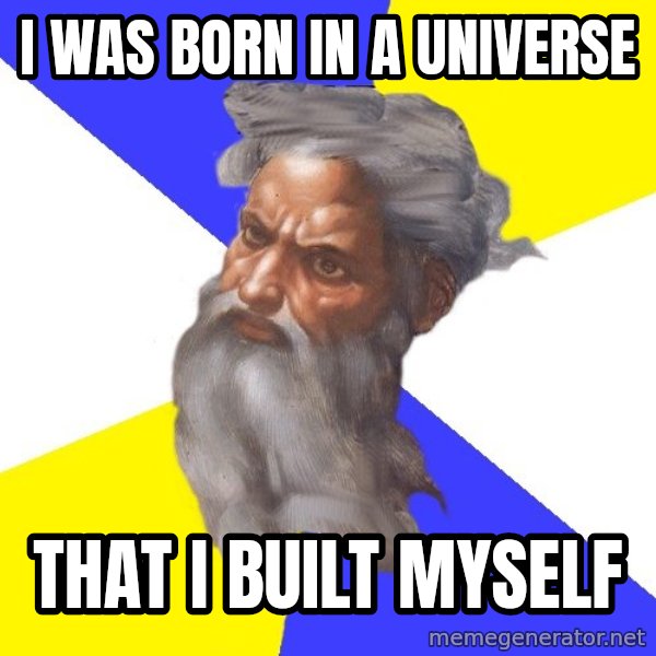 Advice God meme: I was born in a universe / That I built Myself