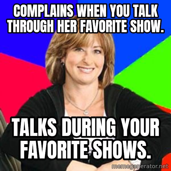 Sheltering Suburban Mom meme: Complains when you talk through her favorite show. / Talks during your favorite shows.