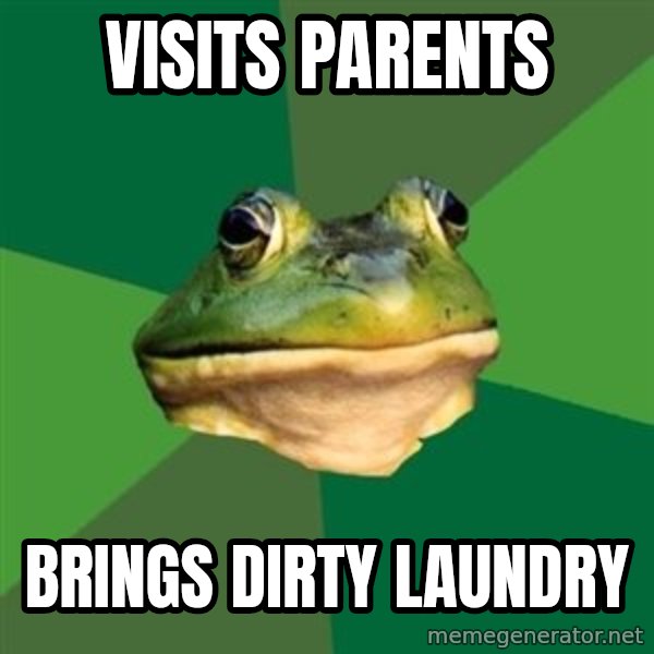 Foul Bachelor Frog meme: visits parents / brings dirty laundry