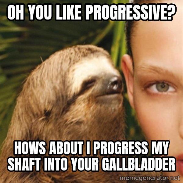 The Rape Sloth meme: Oh yoU like progressiVe? / hows about i Progress my shaft into your gallbladder