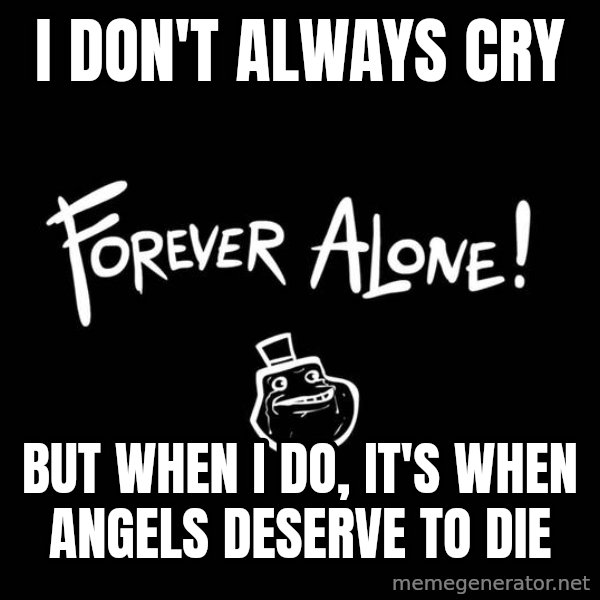 The Most Interesting Man In The World meme: I don't always cry / But when I do, It's when angels deserve to die