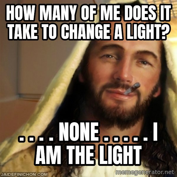Good Guy Jesus meme: How many of me does it take to change a light? / . .  . . NONE . . . . . I am the light