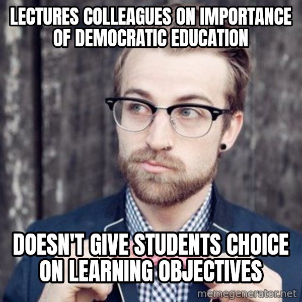 Scumbag Analytic Philosopher meme: Lectures colleagues on importance of DEMOCRATIC education / doesn't give students choice on learning objectives