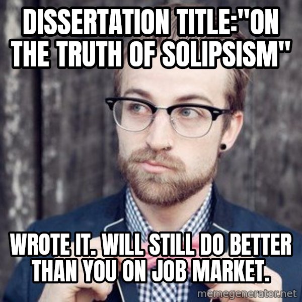 Scumbag Analytic Philosopher meme: dissertation title:"on the truth of solipsism" / wrote it.  will still do better than you on job market.