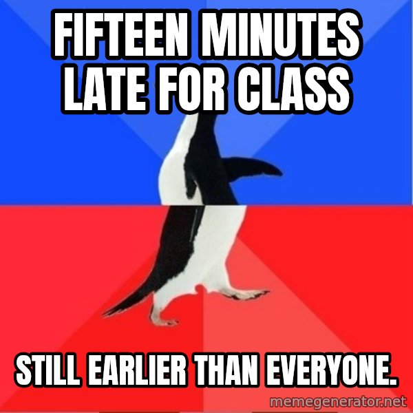 Socially Awesome Awkward Penguin meme: Fifteen minutes late for class / still EARLIER THAN EVERYONE.