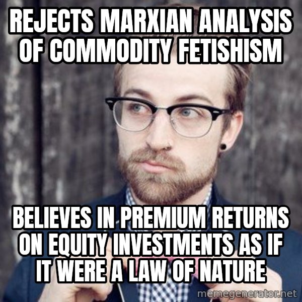 Scumbag Analytic Philosopher meme: Rejects Marxian analysis of Commodity Fetishism / believes in premium returns on equity investments as if it were a law of nature