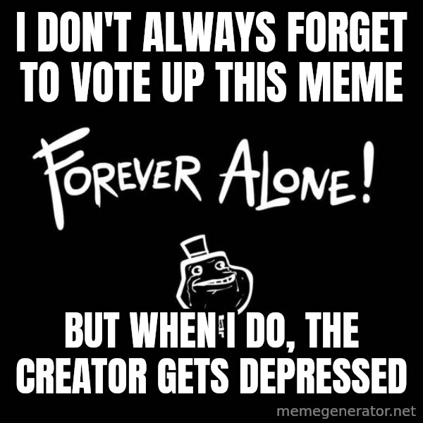 The Most Interesting Man In The World meme: I don't always forget to vote up this meme / but when i do, the creator gets depressed