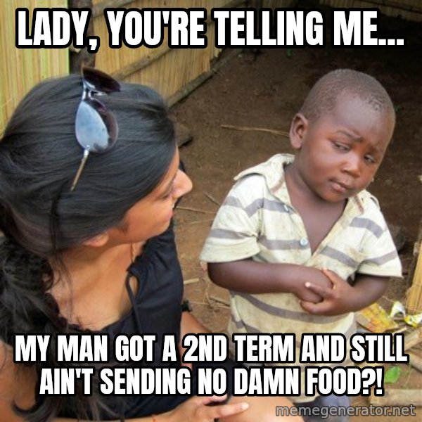 skeptical black kid meme: lady, you're telling me... / my man got a 2nd term and still ain't sending no damn food?!