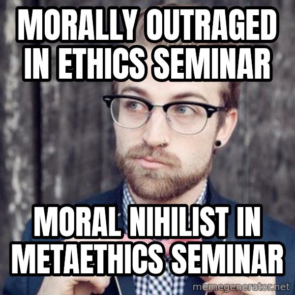 Scumbag Analytic Philosopher meme: MORALLY OUTRAGED IN ETHICS SEMINAR / MORAL NIHILIST IN METAETHICS SEMINAR