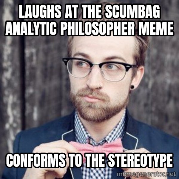 Scumbag Analytic Philosopher meme: Laughs at the scumbag analytic philosopher meme / Conforms to the stereotype