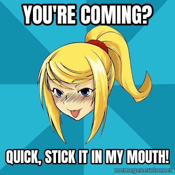 Horney Samus meme: You're coming? / QuicK, stick it in my mouth!