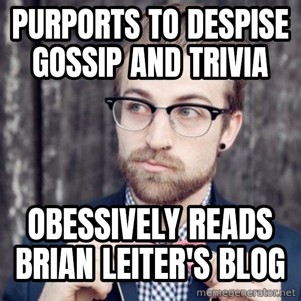 Scumbag Analytic Philosopher meme: Purports to despise gossip and trivia / obessively reads brian leiter's blog