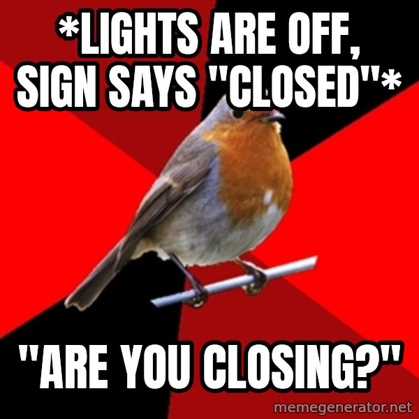 Retail Robin meme: *lights are off, sign says "closed"* / "ARE YOU  CLOSING?"