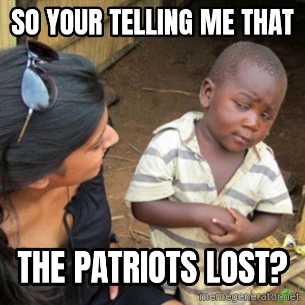 Skeptical 3rd World Kid meme: So your telling me that / THE pATRIOTS LOST?