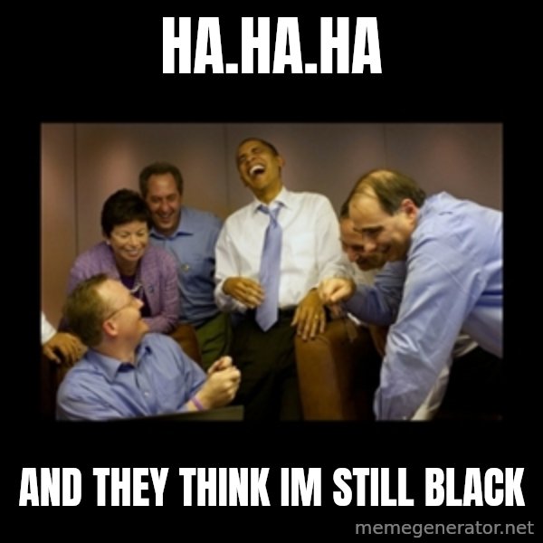 obama laughing  meme: HA.HA.HA / AND THEY THINK IM STILL BLACK