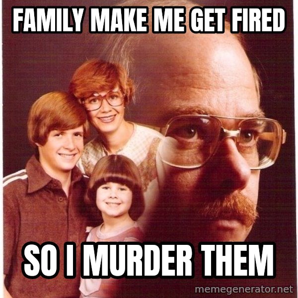 Vengeance Dad meme: family make me get fired / so i murder them