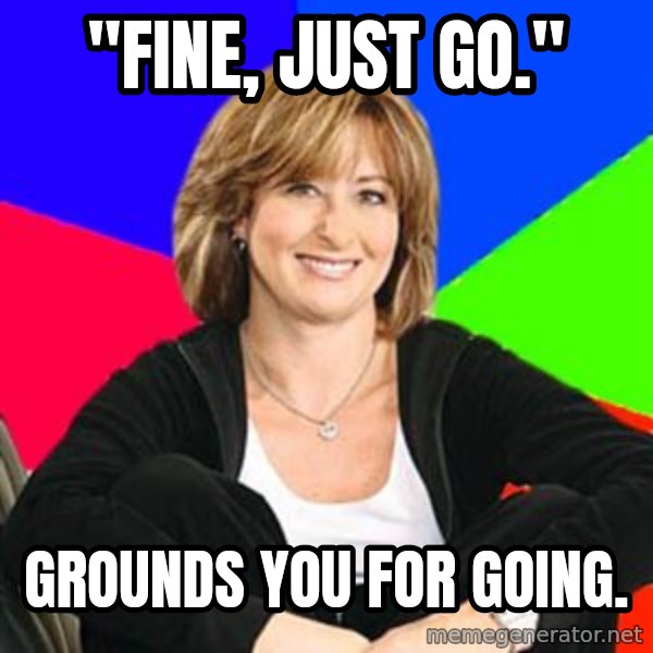 Sheltering Suburban Mom meme: "Fine, just go." / Grounds you for going.