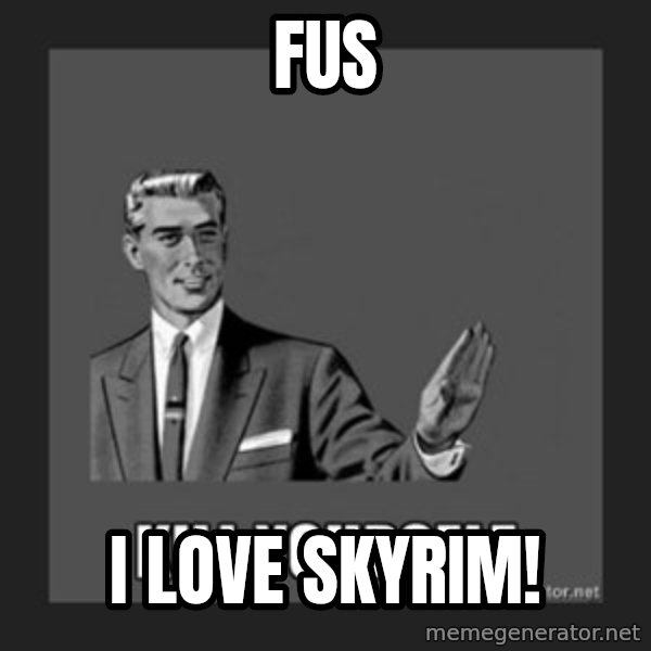 kill yourself guy meme: fus / I LOVE SKYRIM!