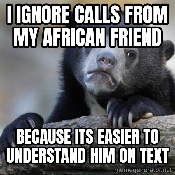Confession Bear meme: I IGNORE CALLS FROM MY AFRICAN FRIEND / BECAUSE ITS EASIER TO UNDERSTAND HIM ON TEXT