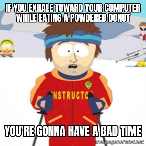 Bad time ski instructor 1 meme: If you exhale toward your computer while eating a powdered donut / You're gonna have a bad time