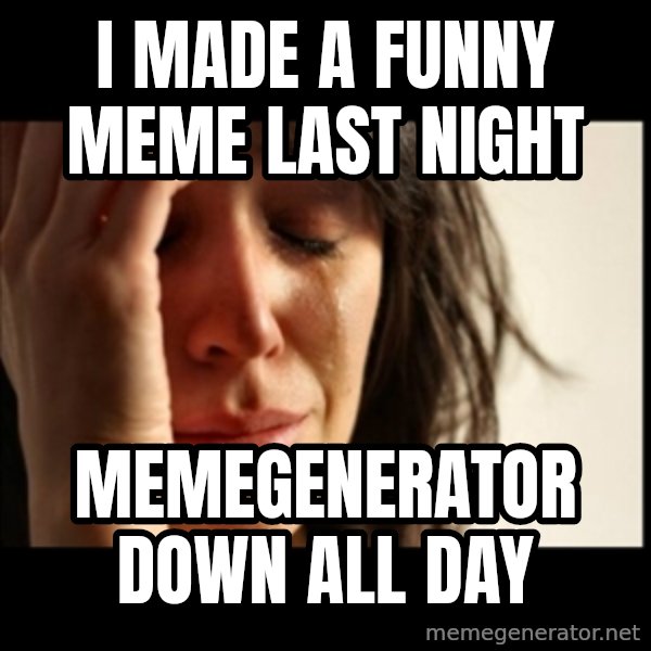 First World Problems meme: i made a funny meme last night / memegenerator down all day
