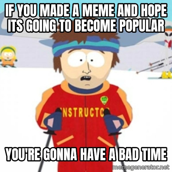 Bad time ski instructor 1 meme: if you made a meme and hope its going to become popular / you're gonna have a bad time