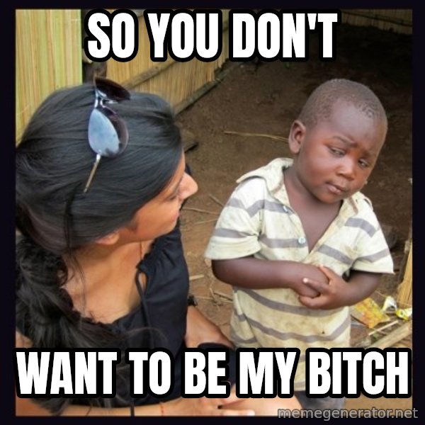 Skeptical third-world kid meme: SO YOU DON'T / WANT TO BE MY BITCH