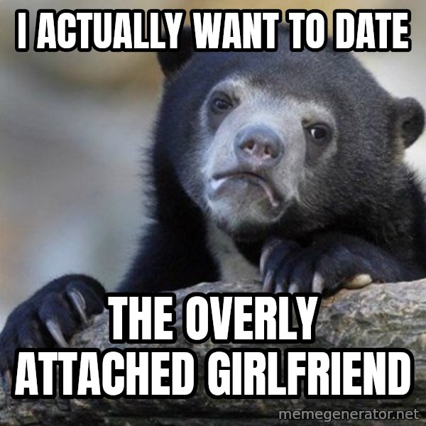 Confession Bear meme: I Actually want to date / the overly ATTACHED girlfriend