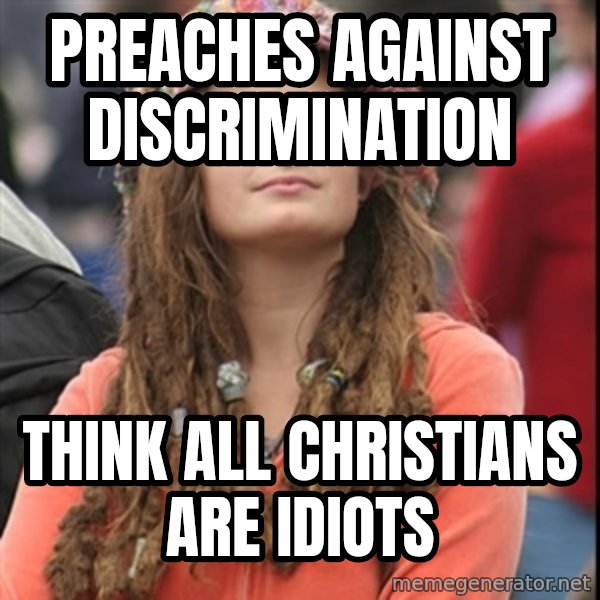 College Liberal meme: PREACHES AGAINST DISCRIMINATION / THINK ALL CHRISTIANS ARE IDIOTS