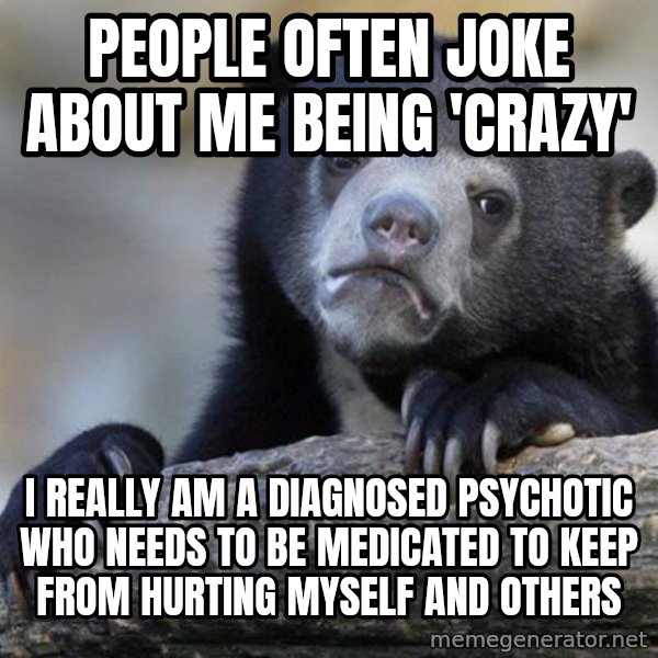 Confession Bear meme: People often joke about me being 'crazy' / I rEally am a diagnosed psychotic who needs to be medicated to keEp from hurting MYself and others