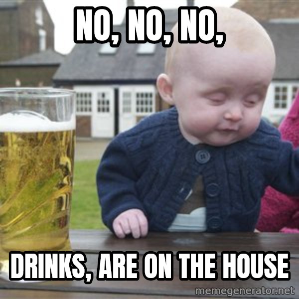 drunk baby 1 meme: no, no, no, / Drinks, are on the house