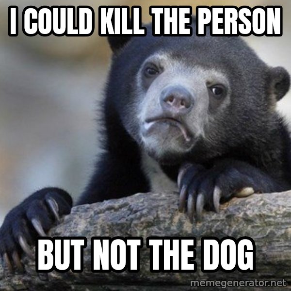 Confession Bear meme: I could kill the person / But not the dog
