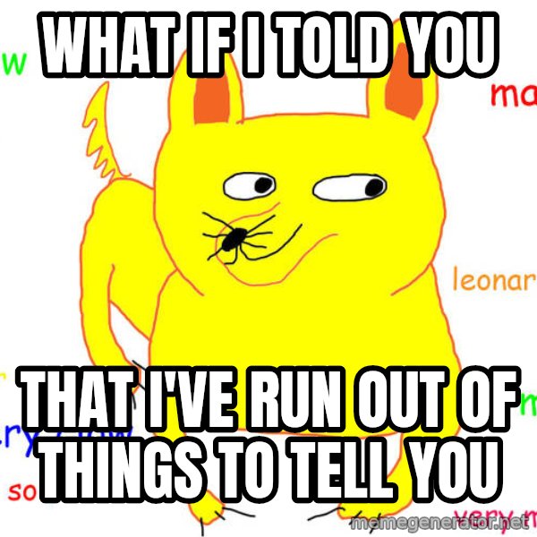 What If I Told You meme: what if i told you / that I've run out of things to tell you