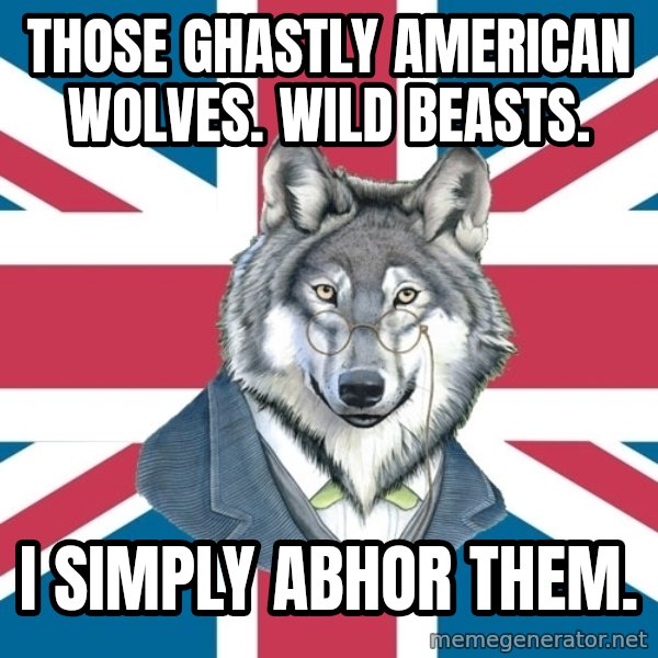 Sir Courage Wolf Esquire meme: THOSE GHASTLY AMERICAN WOLVES.  WILD BEASTS. / I SIMPLY ABHOR THEM.