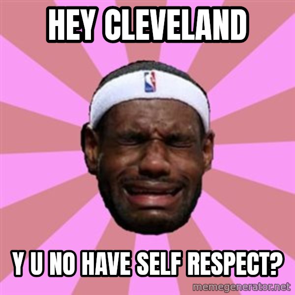 LeBron James meme: hey cleveland / y u no have self respect?