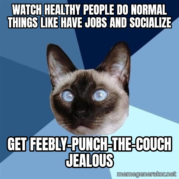 Chronic Illness Cat meme: watch healthy people do normal things like have jobs and socialize / get feebly-punch-the-couch jealous