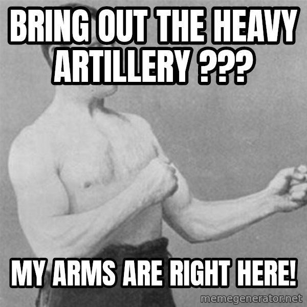 overly manlyman meme: bring out the heavy ARTILLERY ??? / my arms are right here!
