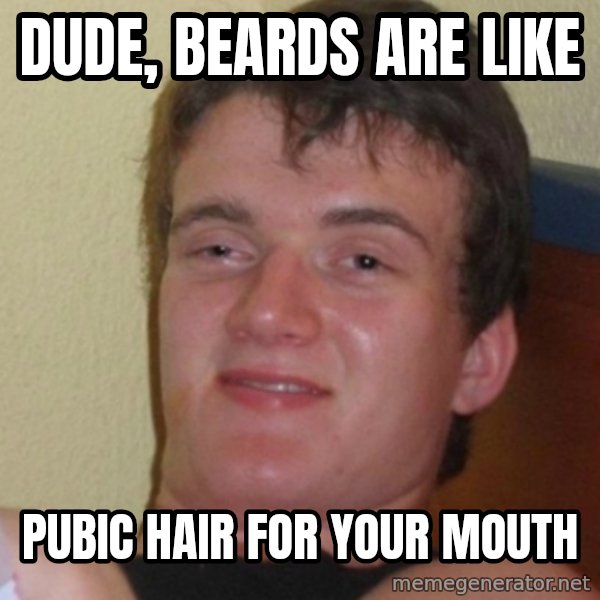 Stoner Stanley meme: dude, beards are like / pubic hair for your mouth