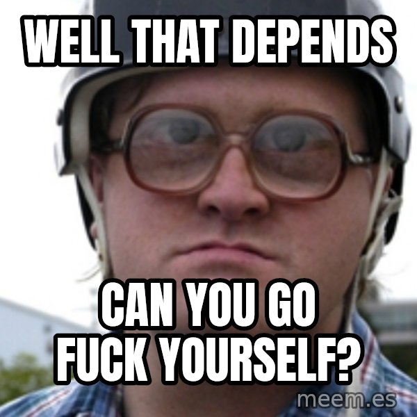Bubbles Trailer Park Boy meme: WEll that depends / can you go fuck yourself?