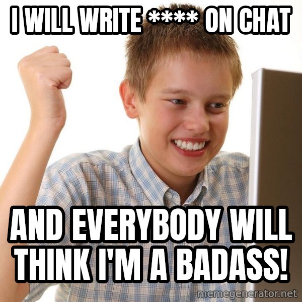 First Day on the internet kid meme: i will write **** on chat / and everybody will think i'm a badass!