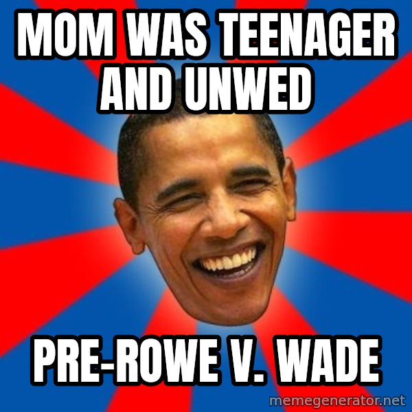 Obama meme: MOM WAS TEENAGER AND UNWED / PRE-ROWE V. WADE