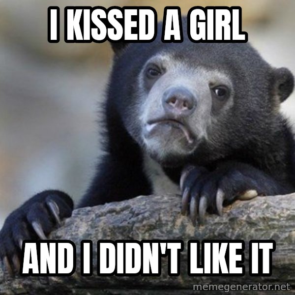 Confession Bear meme: I kissed a girl / and I didn't like it