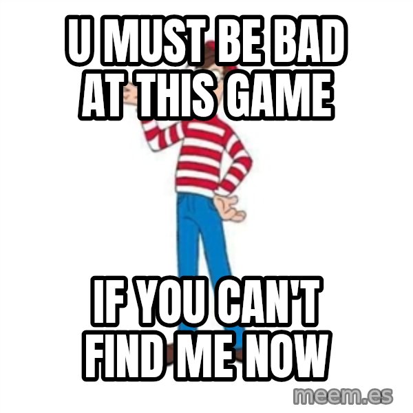 Where's Waldo meme: U MUST BE BAD AT THIS GAME / IF YOU CAN'T FIND ME NOW